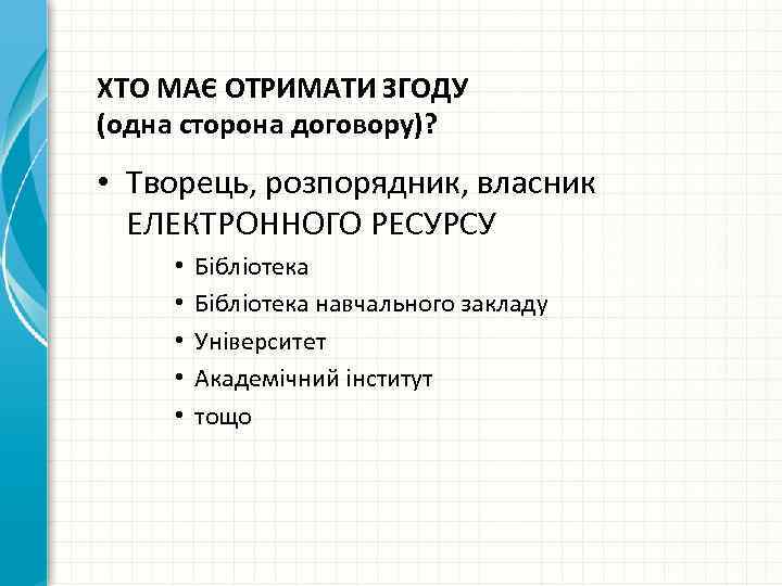 ХТО МАЄ ОТРИМАТИ ЗГОДУ (одна сторона договору)? • Творець, розпорядник, власник ЕЛЕКТРОННОГО РЕСУРСУ •