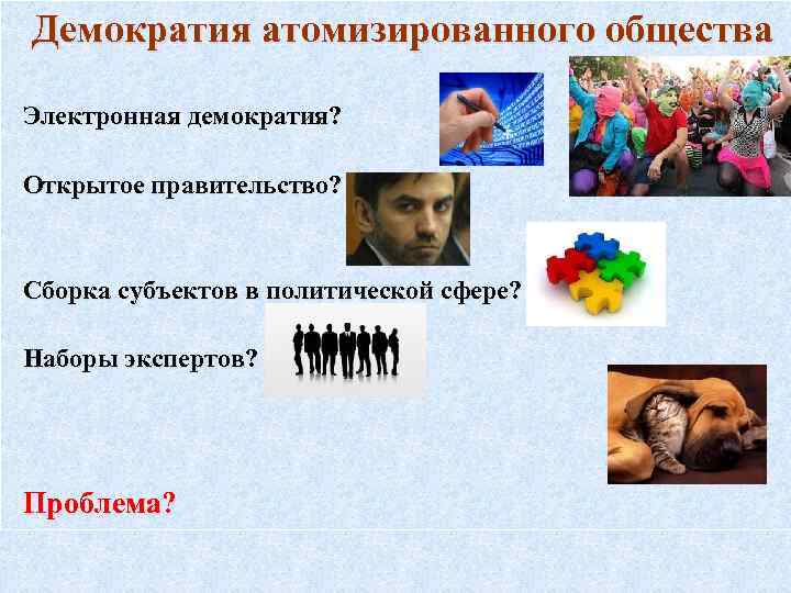 Демократия атомизированного общества Электронная демократия? Открытое правительство? Сборка субъектов в политической сфере? Наборы экспертов?