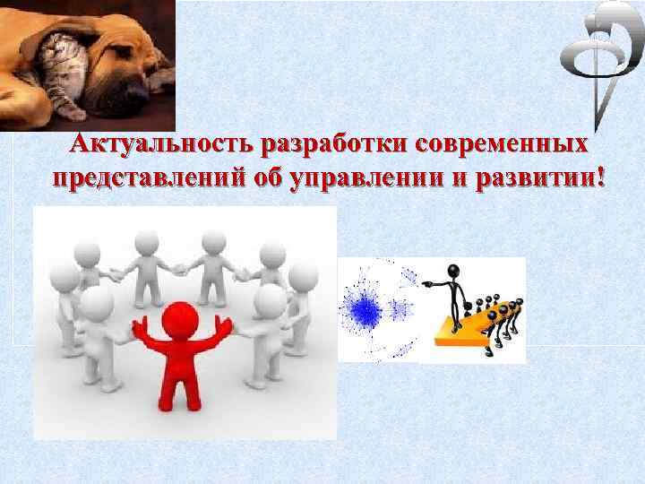 Актуальность разработки современных представлений об управлении и развитии! 