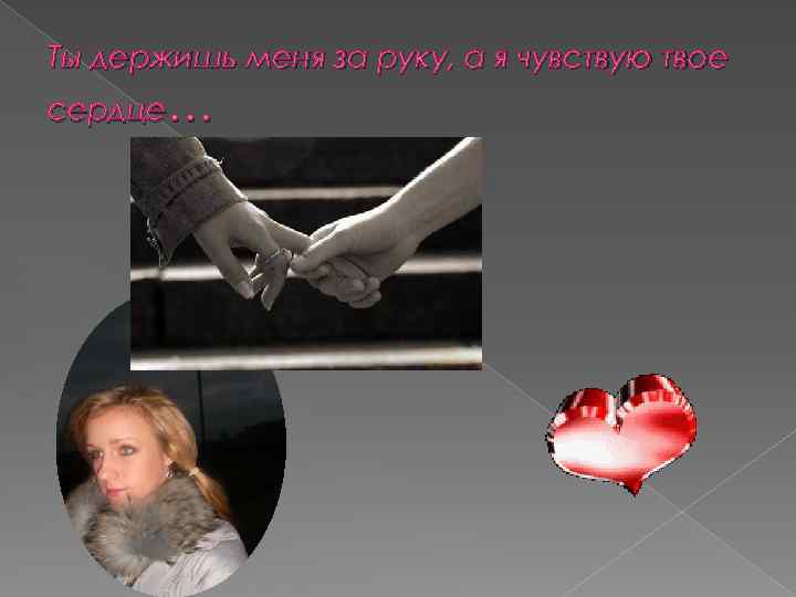 Ты держишь меня за руку, а я чувствую твое сердце… 