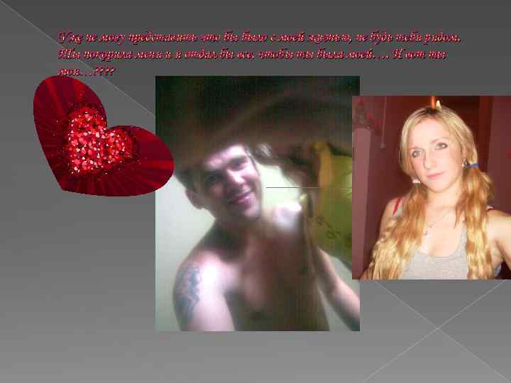 Уже не могу представить что бы было с моей жизнью, не будь тебя рядом.