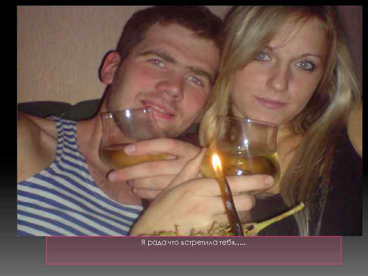 Я рада что встретила тебя…. . 