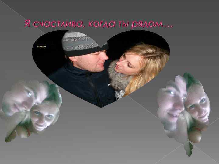 Я счастлива, когда ты рядом… 