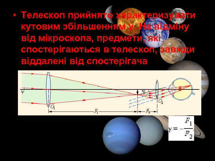  • Tелескоп прийнято характеризувати кутовим збільшенням γ. На відміну від мікроскопа, предмети, які