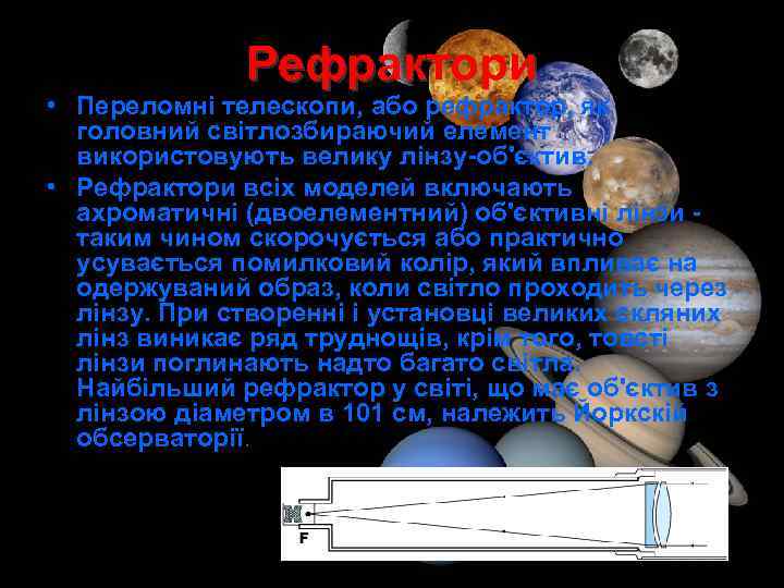 Рефрактори • Переломні телескопи, або рефрактор, як головний світлозбираючий елемент використовують велику лінзу-об'єктив. •
