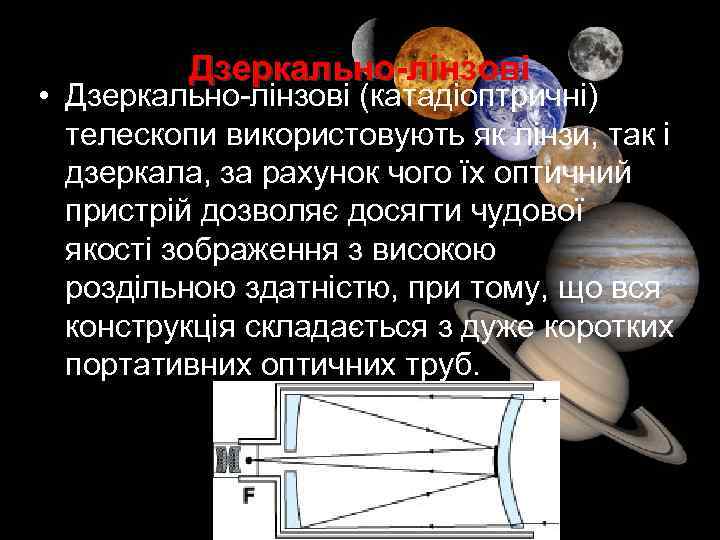 Дзеркально-лінзові • Дзеркально-лінзові (катадіоптричні) телескопи використовують як лінзи, так і дзеркала, за рахунок чого