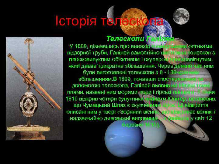 Історія телескопа Телескопи Галілея. У 1609, дізнавшись про винахід голандськими оптиками підзорної труби, Галілей