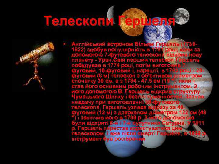 Телескопи Гершеля • Англійський астроном Вільям Гершель (17381822) здобув популярність в 1781 році, коли