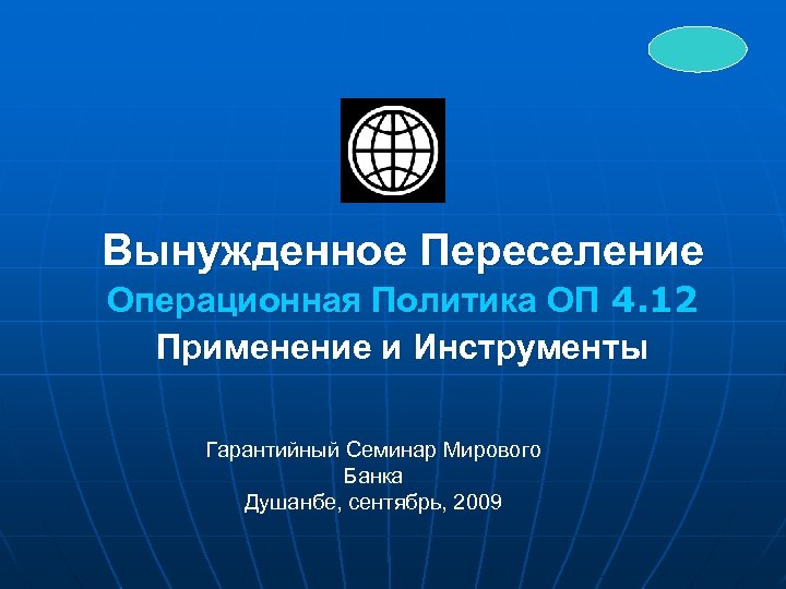 Вынужденное Переселение Операционная Политика ОП 4. 12 Применение и Инструменты Гарантийный Семинар Мирового Банка