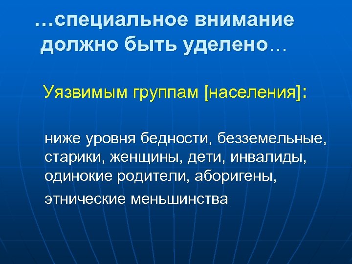 …специальное внимание должно быть уделено… Уязвимым группам [населения]: ниже уровня бедности, безземельные, старики, женщины,