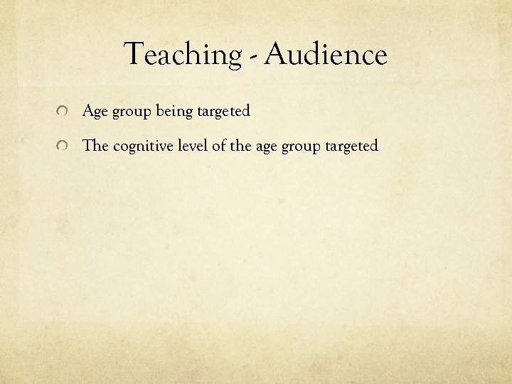 Teaching - Audience Age group being targeted The cognitive level of the age group