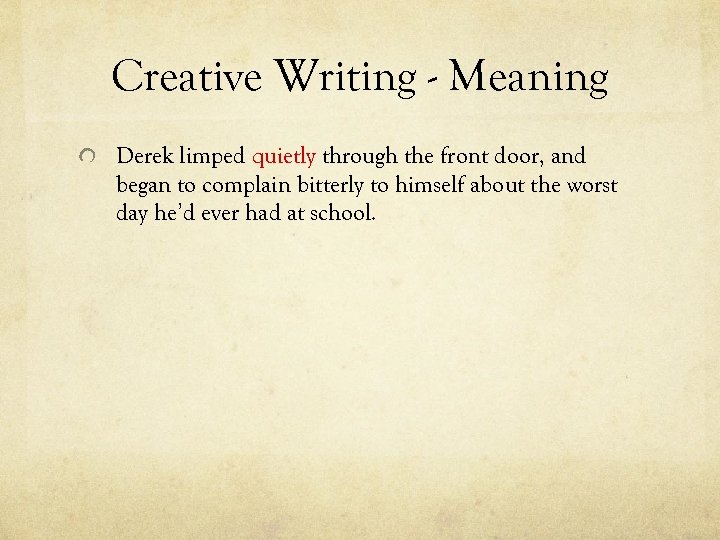 Creative Writing - Meaning Derek limped quietly through the front door, and began to
