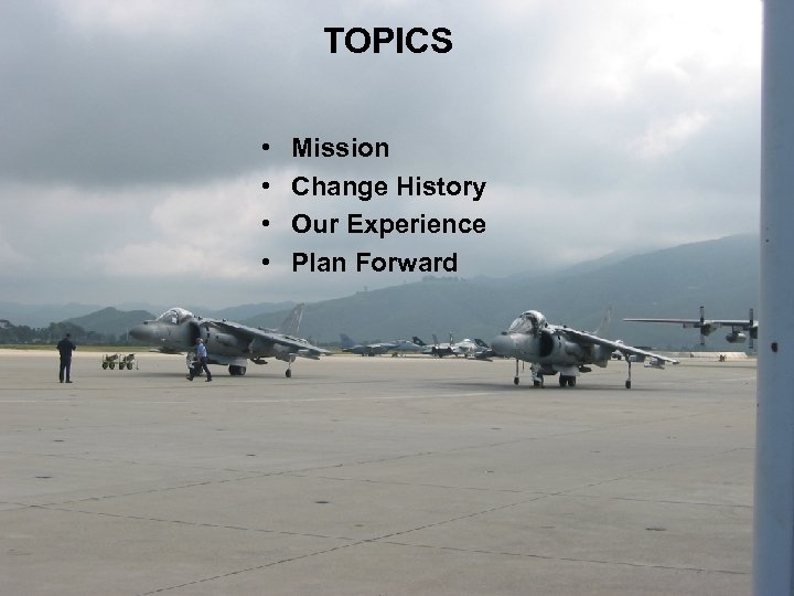 TOPICS • • Mission Change History Our Experience Plan Forward 