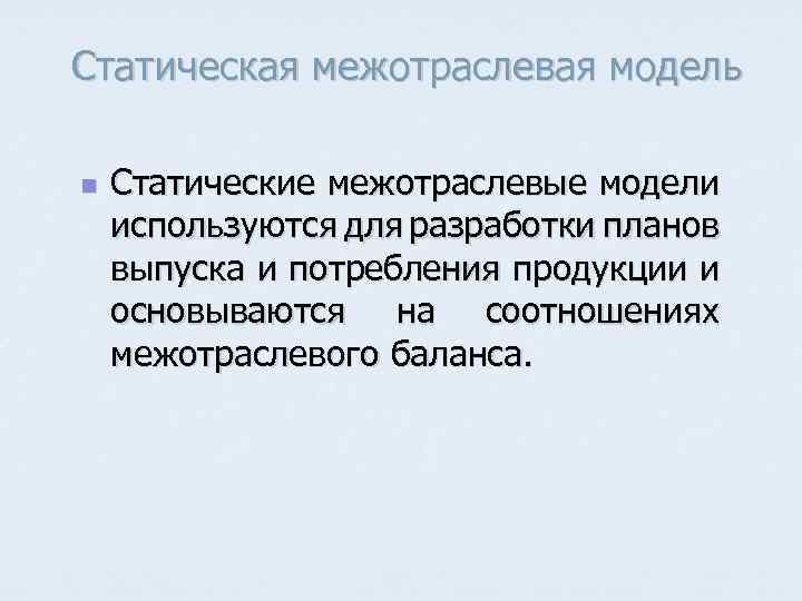 Статическая межотраслевая модель n Статические межотраслевые модели используются для разработки планов выпуска и потребления