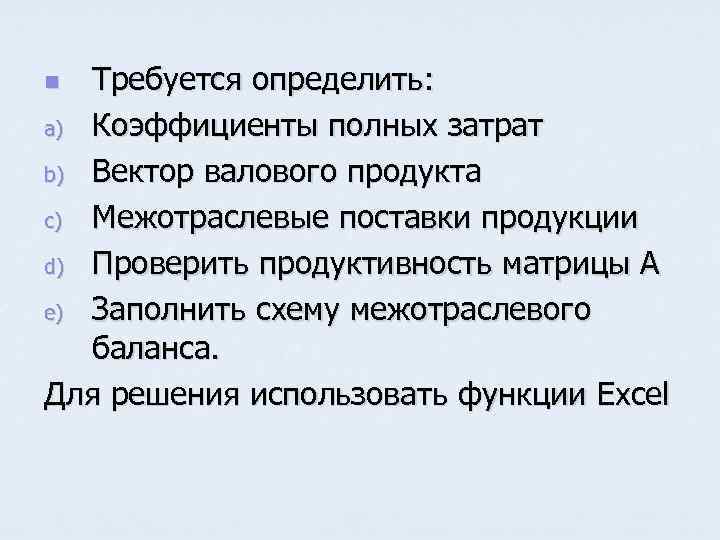 Требуется определить: a) Коэффициенты полных затрат b) Вектор валового продукта c) Межотраслевые поставки продукции