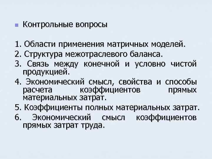 n Контрольные вопросы 1. Области применения матричных моделей. 2. Структура межотраслевого баланса. 3. Связь