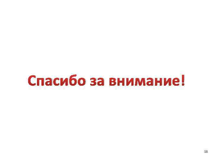 Спасибо за внимание! 10 