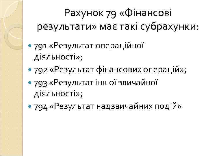 Рахунок 79 «Фінансові результати» має такі субрахунки: 791 «Результат операційної діяльності» ; 792 «Результат