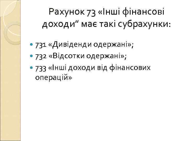 Рахунок 73 «Інші фінансові доходи” має такі субрахунки: 731 «Дивіденди одержані» ; 732 «Відсотки