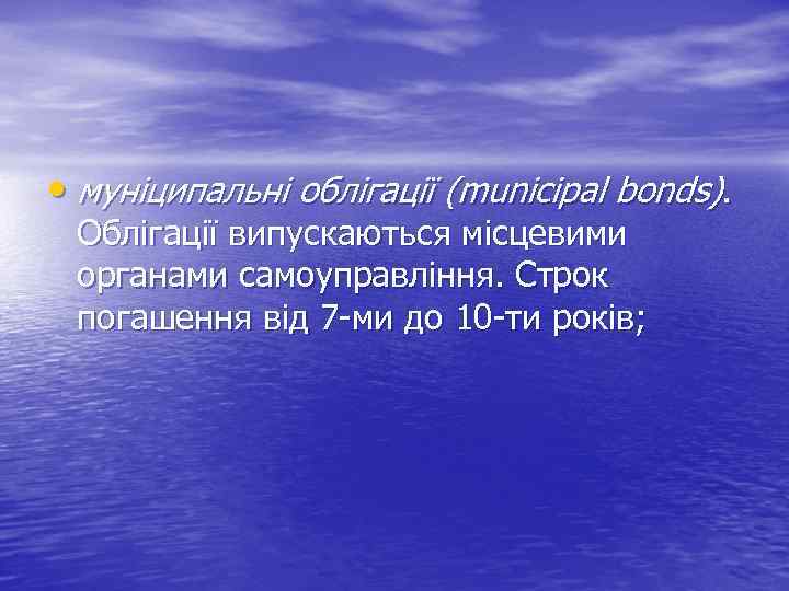  • муніципальні облігації (munіcіpal bonds). Облігації випускаються місцевими органами самоуправління. Строк погашення від