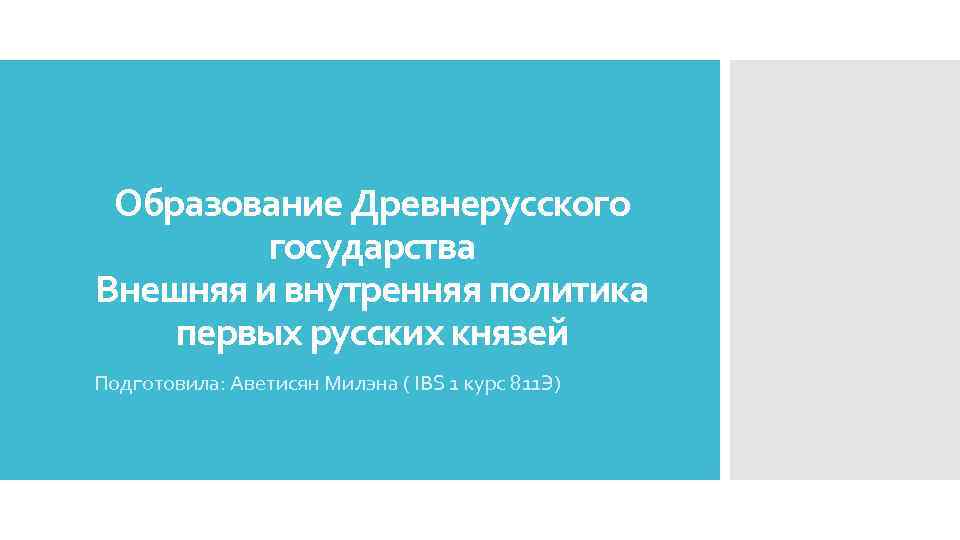 Образование Древнерусского государства Внешняя и внутренняя политика первых русских князей Подготовила: Аветисян Милэна (