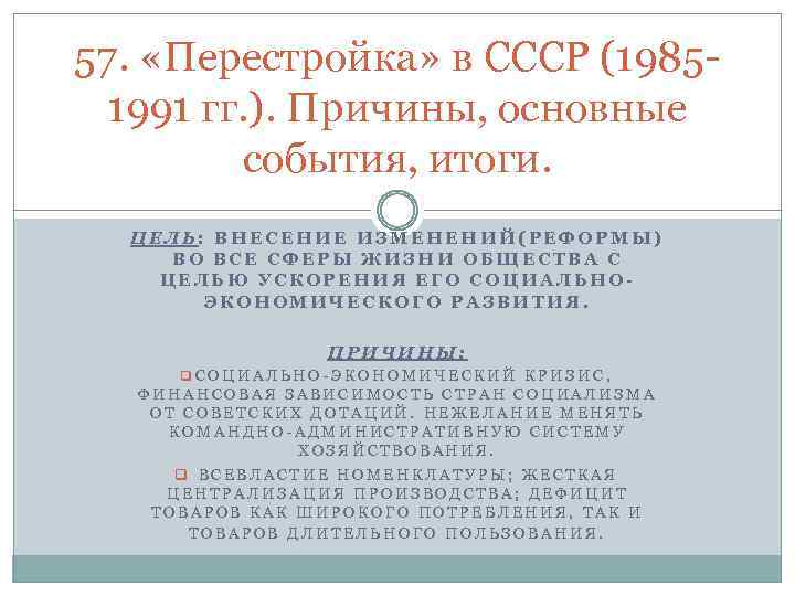 57. «Перестройка» в СССР (19851991 гг. ). Причины, основные события, итоги. ЦЕЛЬ: ВНЕСЕНИЕ ИЗМЕНЕНИЙ(РЕФОРМЫ)