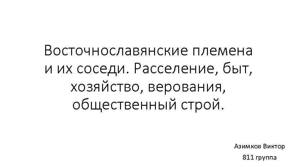 Восточнославянские племена и их соседи. Расселение, быт, хозяйство, верования, общественный строй. Азимков Виктор 811