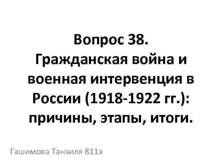 Вопрос 38. Гражданская война и военная интервенция в России (1918 -1922 гг. ): причины,