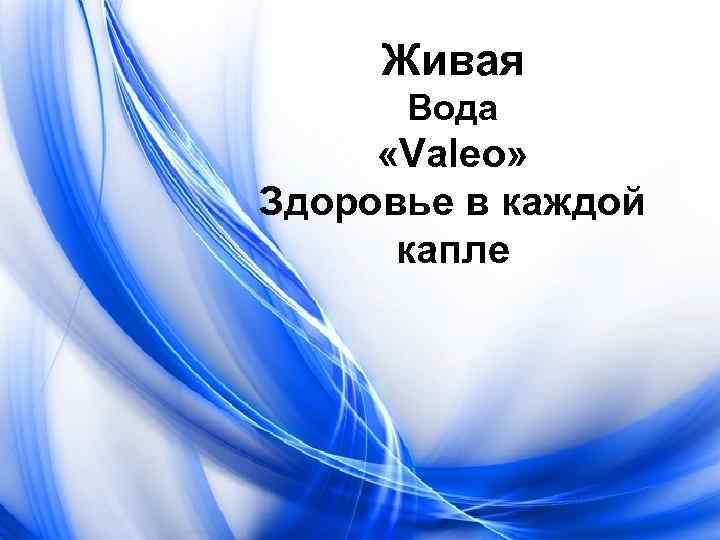 Живые презентации. Здоровье в каждой капле. Вода Валео. Сила жизни в каждой капле. Чистота в каждой капле.