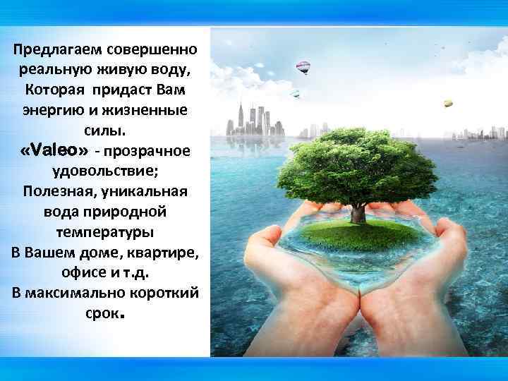 Предлагаем совершенно реальную живую воду, Которая придаст Вам энергию и жизненные силы. «Valeo» -