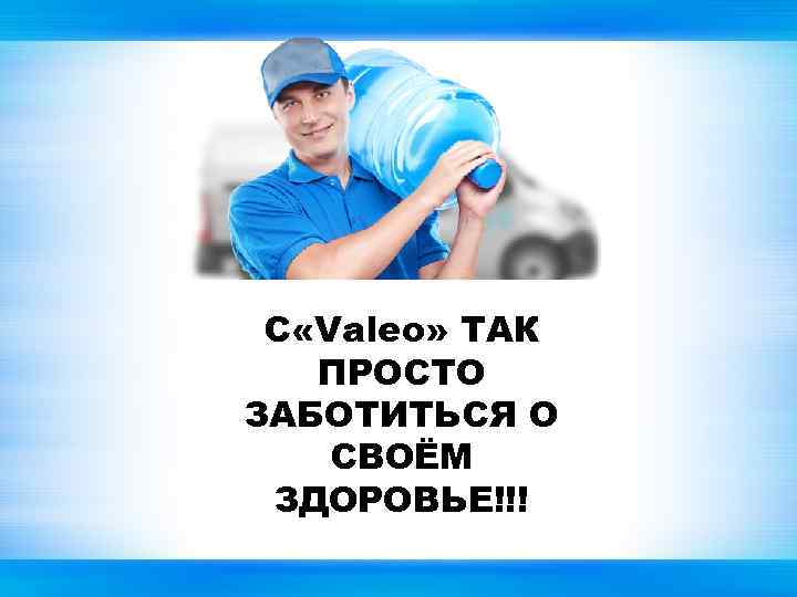С «Valeo» ТАК ПРОСТО ЗАБОТИТЬСЯ О СВОЁМ ЗДОРОВЬЕ!!! 