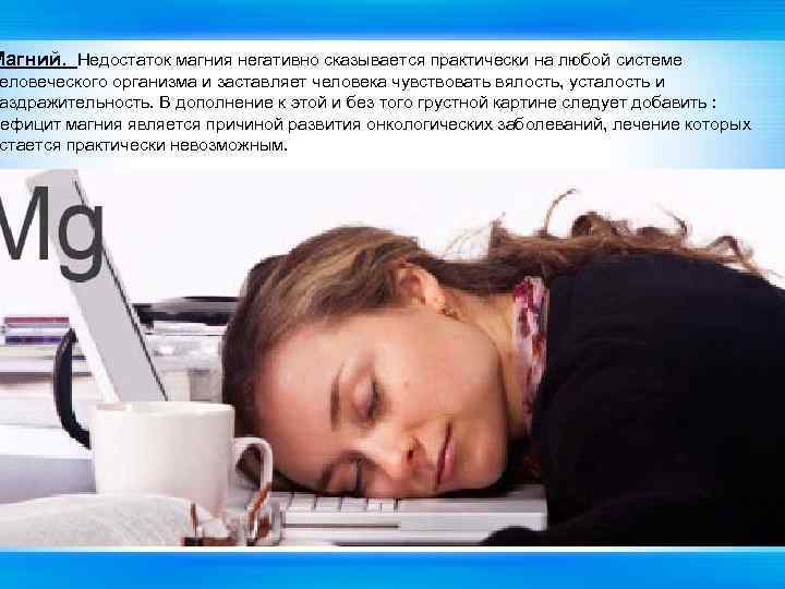 Магний. Недостаток магния негативно сказывается практически на любой системе еловеческого организма и заставляет человека