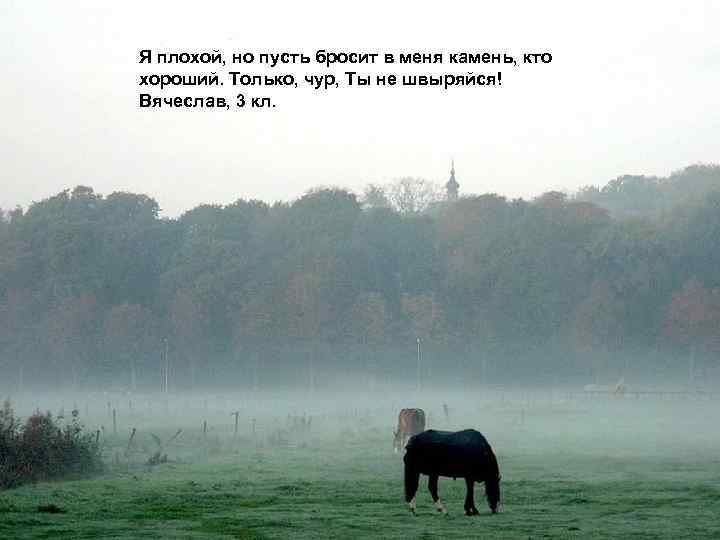 Я плохой, но пусть бросит в меня камень, кто хороший. Только, чур, Ты не