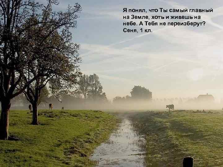 Я понял, что Ты самый главный на Земле, хоть и живешь на небе. А