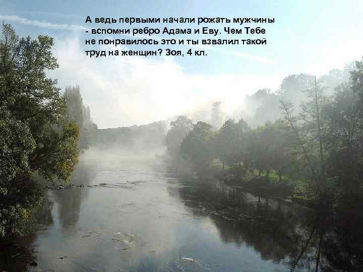 А ведь первыми начали рожать мужчины - вспомни ребро Адама и Еву. Чем Тебе
