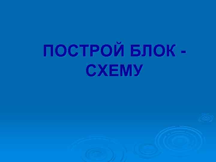 ПОСТРОЙ БЛОК СХЕМУ 