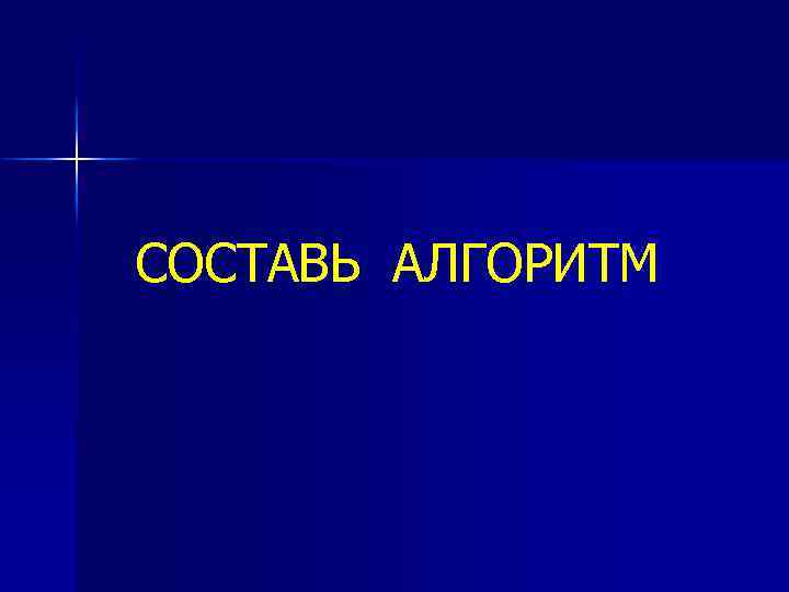 СОСТАВЬ АЛГОРИТМ 