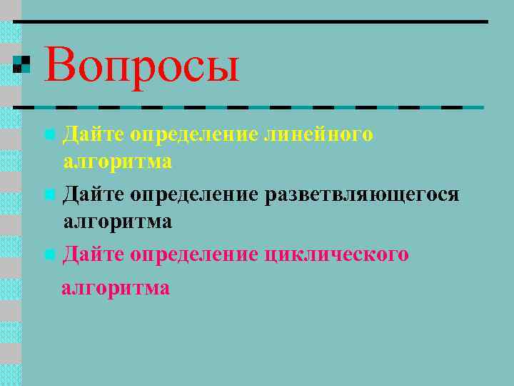 Вопросы Дайте определение линейного алгоритма n Дайте определение разветвляющегося алгоритма n Дайте определение циклического