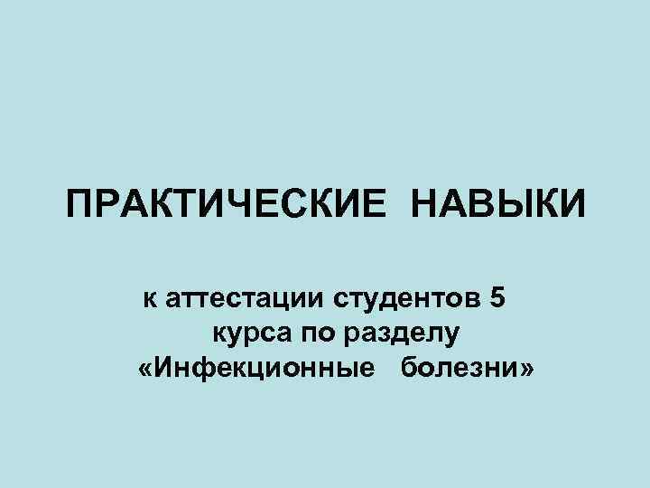 ПРАКТИЧЕСКИЕ НАВЫКИ к аттестации студентов 5 курса по разделу «Инфекционные болезни» 