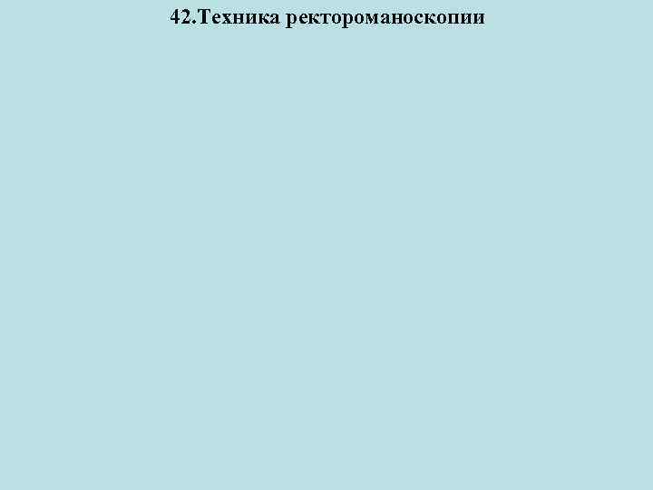 42. Техника ректороманоскопии 