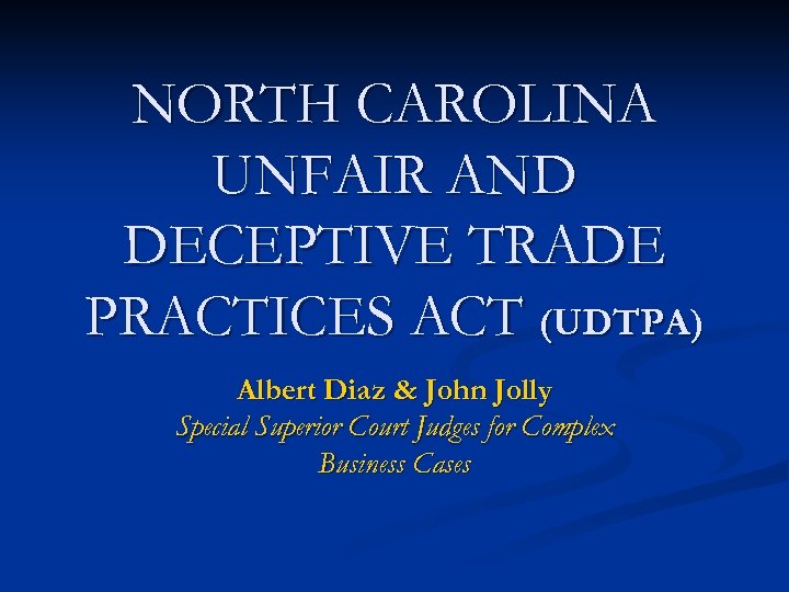 NORTH CAROLINA UNFAIR AND DECEPTIVE TRADE PRACTICES ACT (UDTPA) Albert Diaz & John Jolly