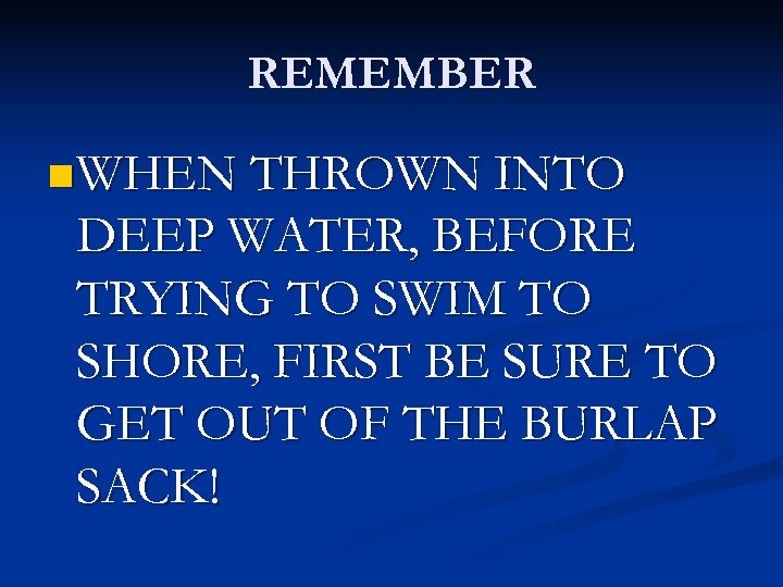 REMEMBER n WHEN THROWN INTO DEEP WATER, BEFORE TRYING TO SWIM TO SHORE, FIRST