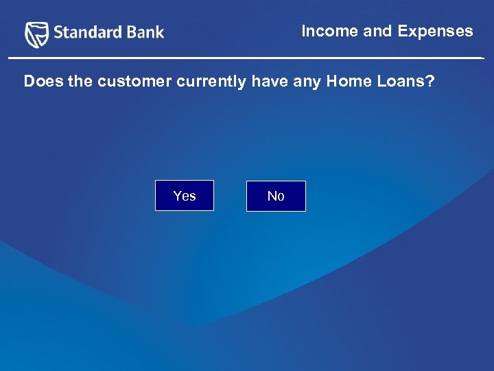 Income and Expenses Does the customer currently have any Home Loans? Yes No 