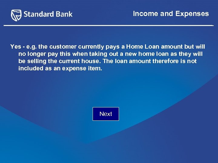 Income and Expenses Yes - e. g. the customer currently pays a Home Loan