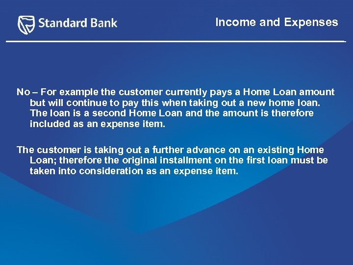 Income and Expenses No – For example the customer currently pays a Home Loan