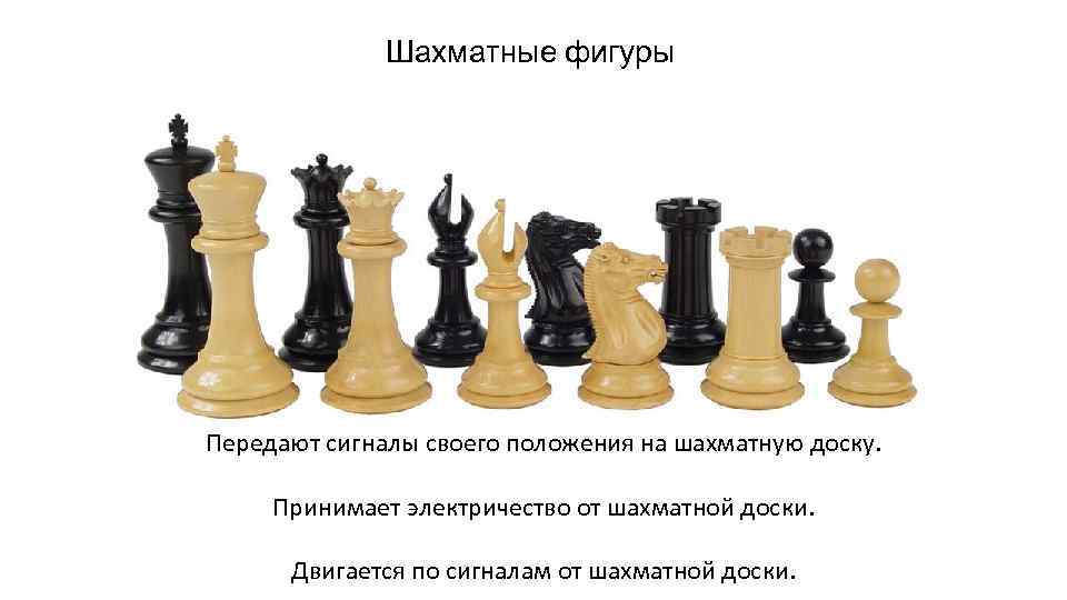 Шахматные фигуры Передают сигналы своего положения на шахматную доску. Принимает электричество от шахматной доски.