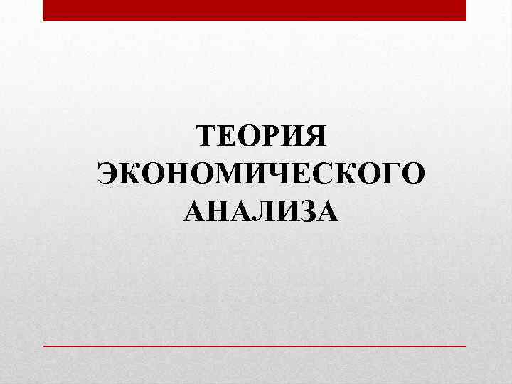  ТЕОРИЯ ЭКОНОМИЧЕСКОГО АНАЛИЗА 