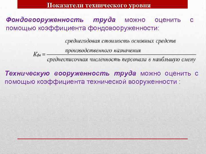 Показатели технического уровня Фондовооруженность труда можно оценить помощью коэффициента фондовооруженности: с Техническую вооруженность труда