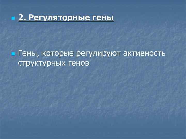 n n 2. Регуляторные гены Гены, которые регулируют активность структурных генов 