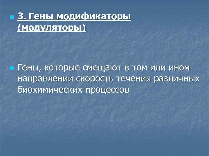 n n 3. Гены модификаторы (модуляторы) Гены, которые смещают в том или ином направлении